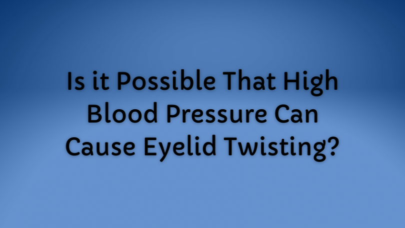 Is it Possible That High Blood Pressure Can Cause Eyelid Twisting