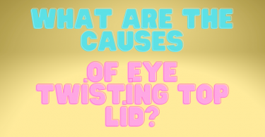 What Are the Causes of Eye Twisting Top Lid